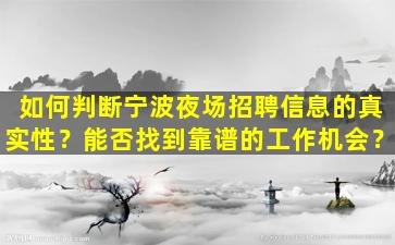 如何判断宁波夜场招聘信息的真实性？能否找到靠谱的工作机会？