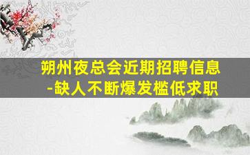 朔州夜总会近期招聘信息-缺人不断爆发槛低求职