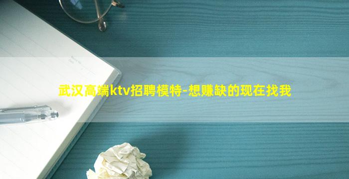 武汉高端ktv招聘模特-想赚缺的现在找我