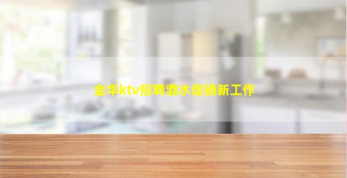 金华ktv招聘酒水促销新工作